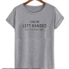 I may be left handed smooth T Shirt