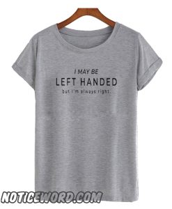 I may be left handed smooth T Shirt