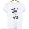 I want to leave Funny smooth T shirt