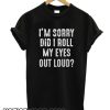 I'm Sorry Did I Roll My Eyes Out Loud Funny smooth T-Shirt