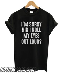 I'm Sorry Did I Roll My Eyes Out Loud Funny smooth T-Shirt