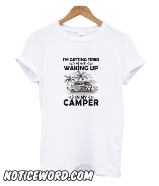 I’m getting tired of not waking up in my camper smooth T-Shirt