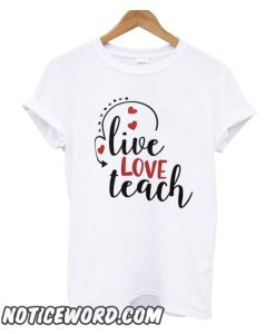Live Love Teach smooth T Shirt