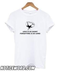 Love Is So Short Forgetting Is So Long Rose smooth T shirt