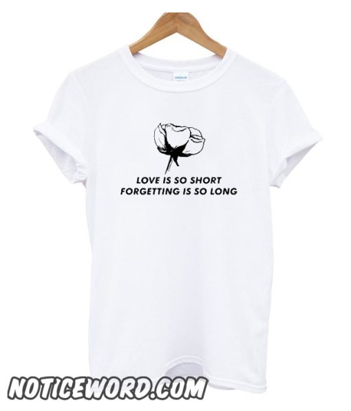 Love Is So Short Forgetting Is So Long Rose smooth T shirt