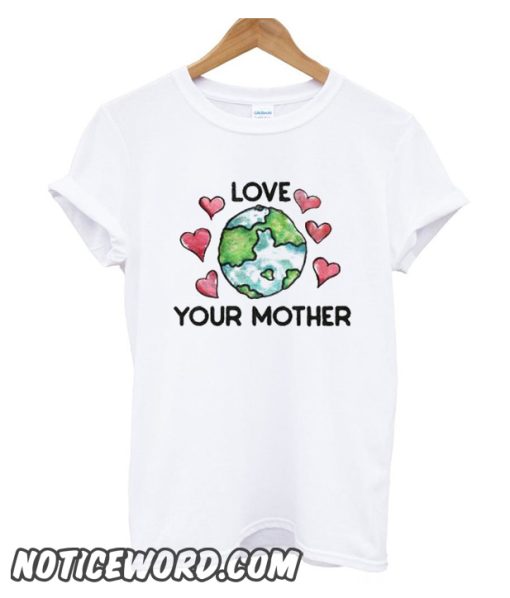 Love Your Mother Earth Day smooth T shirt