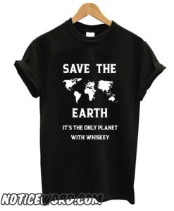 Save the earth whiskey smooth T shirt