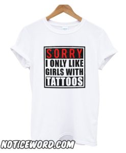 Sorry I Only Like Girls With Tatoos smooth T Shirt