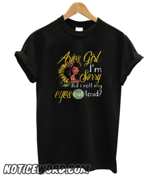 Sunflower Aries girl I’m sorry did I roll my eyes out loud smooth T shirt