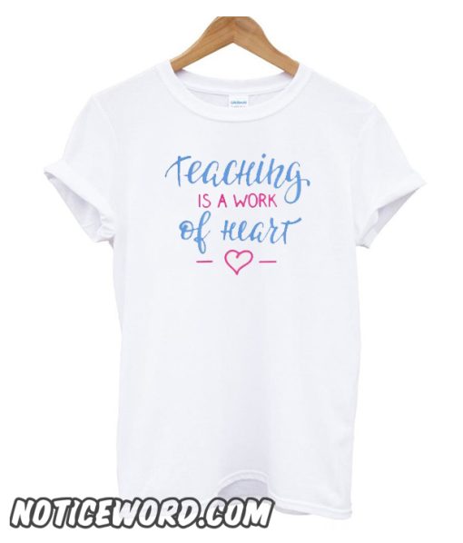 Teaching Is A Work Of Heart smooth T-Shirt