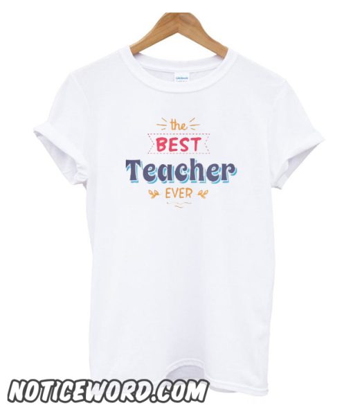 The Best Teacher Ever smooth T-Shirt