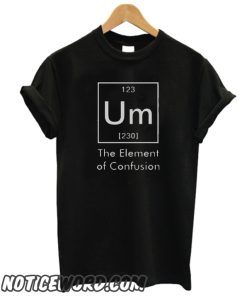 Um The Element of Confusion Funny Chemistry smooth T-Shirt