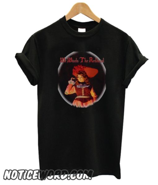 We Wants the Redhead smooth T-shirt