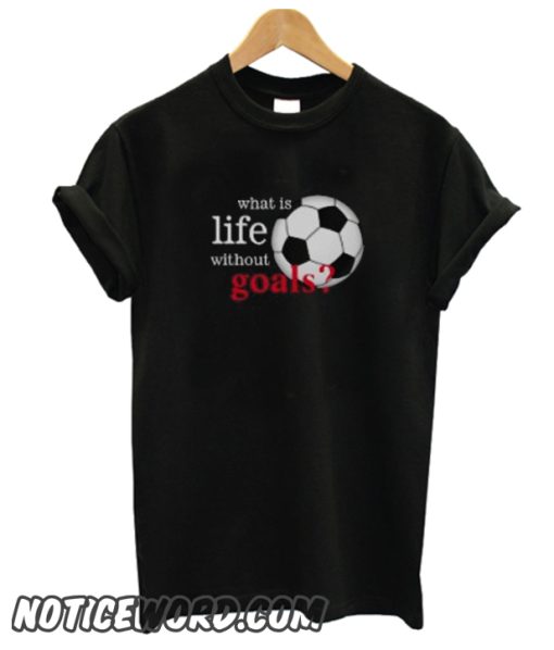 What is Life Without Goals Soccer smooth T Shirt