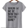 Where Do We Go Now That They're Gone smooth T Shirt