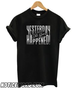 Yesterday That Just Happened Motivational Quote smooth T-Shirt