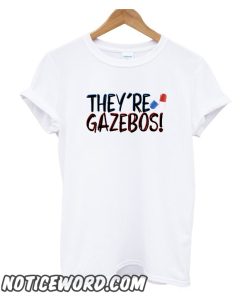 they're gazebos - it quote smooth t-shirt