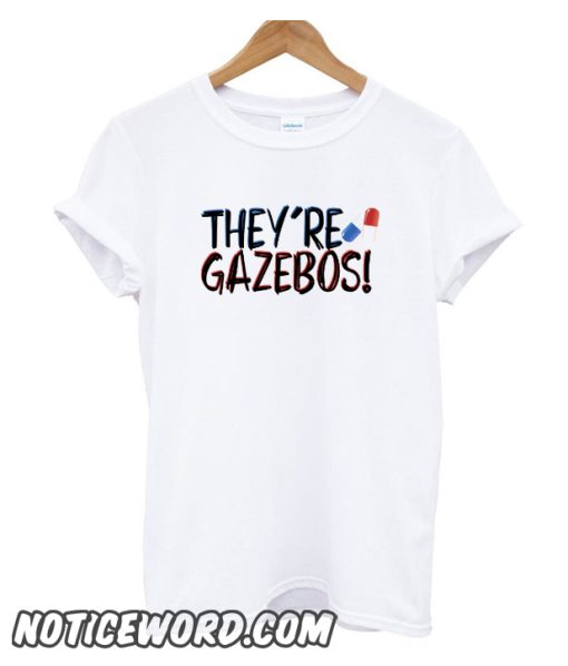 they're gazebos - it quote smooth t-shirt