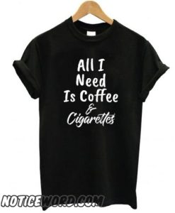 All I Need Is Coffee And Cigarettes smooth t shirt