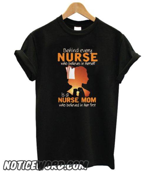 Behind every nurse who believes in herself is a nurse mom smooth T-shirt