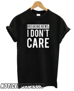 Breaking News I Don't Care smooth T Shirt