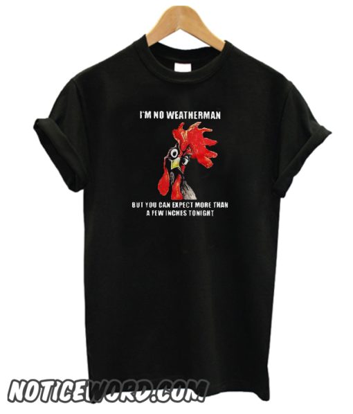 Chicken I’m no weatherman but you can expect more than a few inches tonight smooth T-Shirt