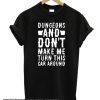 DUNGEONS AND DON'T MAKE ME TURN THIS CAR AROUND smooth T-SHIRT