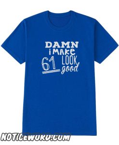 Damn i make 61 look good smooth t-shirt