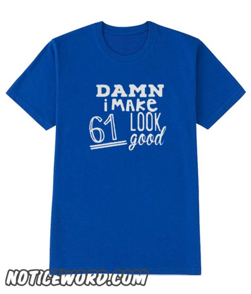 Damn i make 61 look good smooth t-shirt