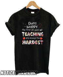 Don't Worry The First 30 Years Of Teaching Are Always The Hardest smooth T Shirt