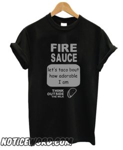 Fire sauce let’s taco bout how adorable I am think outside the milk smooth T-Shirt