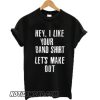 Hey I like your band shirt let’s make out smooth T-shirt