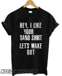 Hey I like your band shirt let’s make out smooth T-shirt