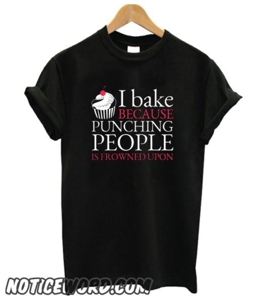 I Bake Because Punching People Is Frowned Upon smooth T-Shirt