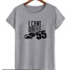 I CAN'T DRIVE 55 smooth T Shirt