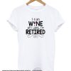 I Can Wine All I Want I'm Retired smooth t Shirt