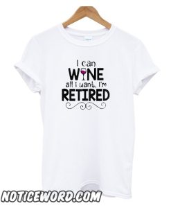 I Can Wine All I Want I'm Retired smooth t Shirt