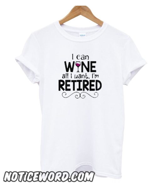 I Can Wine All I Want I'm Retired smooth t Shirt