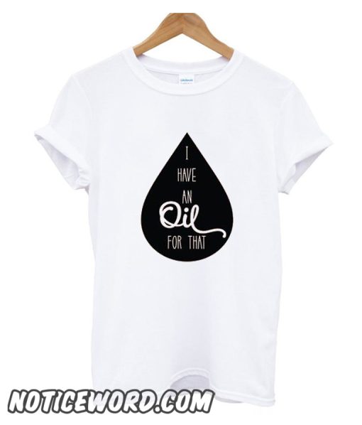 I Have An Oil For That smooth T Shirt