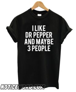 I LIKE DR PEPPER AND MAYBE 3 PEOPLE smooth T SHirt