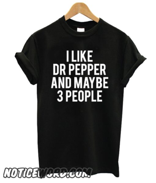 I LIKE DR PEPPER AND MAYBE 3 PEOPLE smooth T SHirt