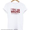 I May Be Wrong But I Doubt It smooth T-Shirt