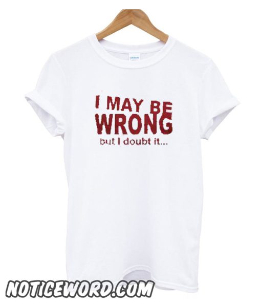 I May Be Wrong But I Doubt It smooth T-Shirt