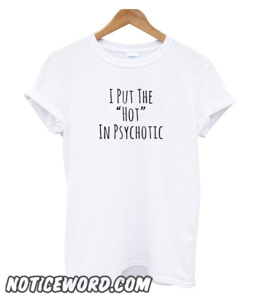 I Put The Hot In Psychotic smooth T Shirt