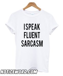 I Speak Fluent Sarcasm smooth T Shirt