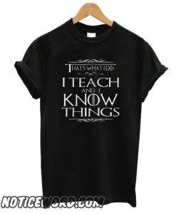 I Teach And I Know Things smooth T Shirt