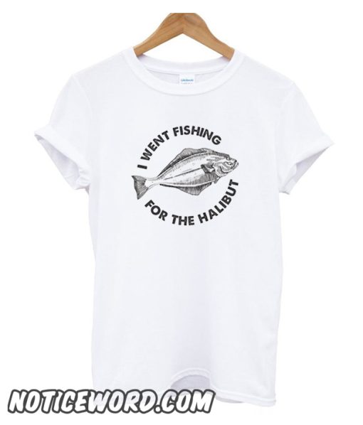 I Went Fishing For The Halibut smooth T Shirt