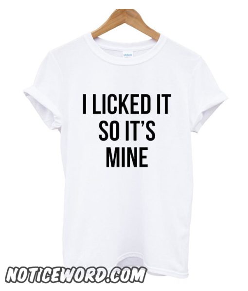 I licked it so It's mine smooth t Shirt