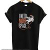 I need more Space smooth T shirt