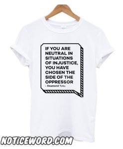 If You Are Neutral In Situations Of Injustice smooth T Shirt